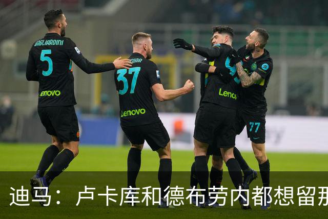 迪马：卢卡库和德布劳内都想留那不勒斯，这会让阿莱格里感到高兴